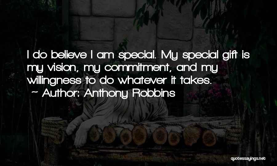 Anthony Robbins Quotes: I Do Believe I Am Special. My Special Gift Is My Vision, My Commitment, And My Willingness To Do Whatever