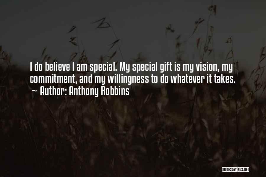 Anthony Robbins Quotes: I Do Believe I Am Special. My Special Gift Is My Vision, My Commitment, And My Willingness To Do Whatever