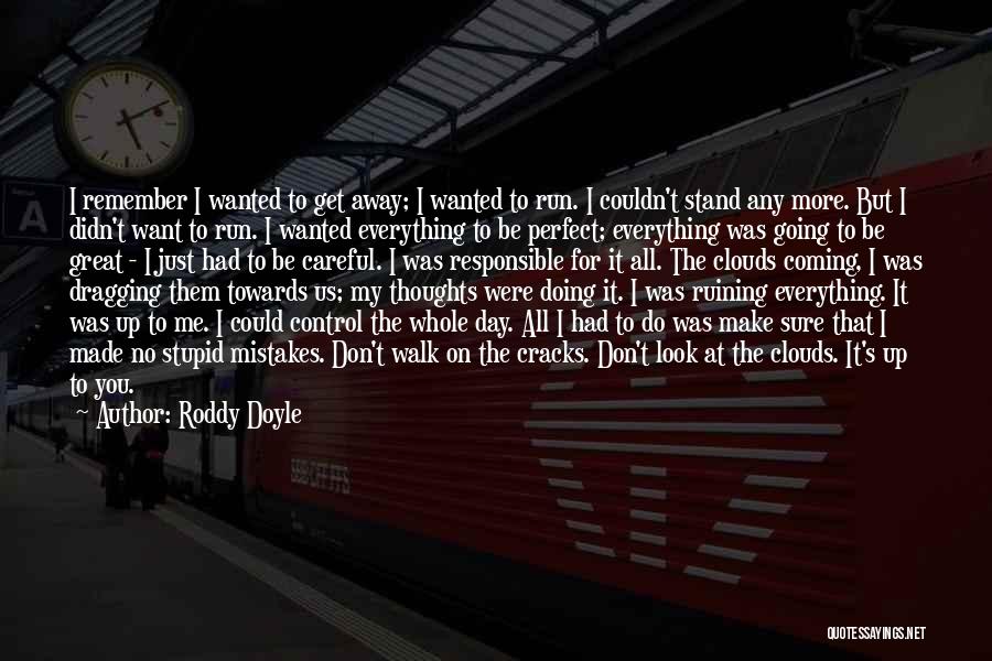 Roddy Doyle Quotes: I Remember I Wanted To Get Away; I Wanted To Run. I Couldn't Stand Any More. But I Didn't Want