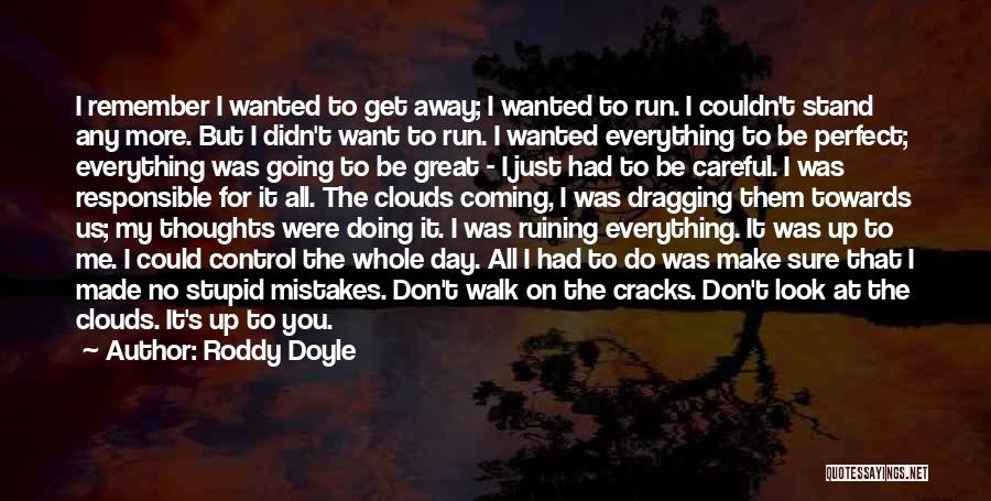 Roddy Doyle Quotes: I Remember I Wanted To Get Away; I Wanted To Run. I Couldn't Stand Any More. But I Didn't Want