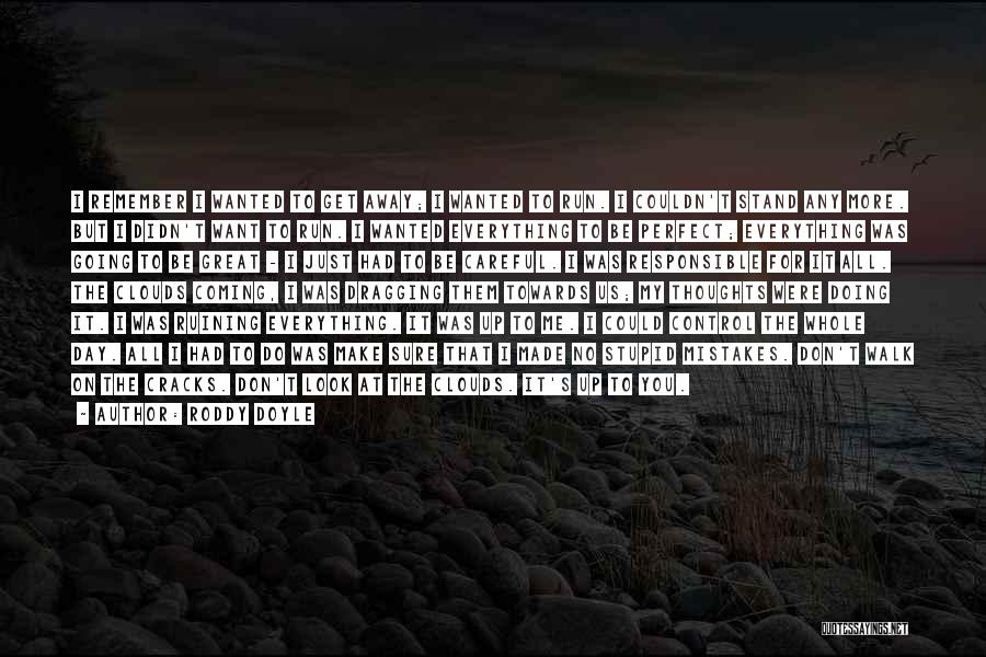 Roddy Doyle Quotes: I Remember I Wanted To Get Away; I Wanted To Run. I Couldn't Stand Any More. But I Didn't Want