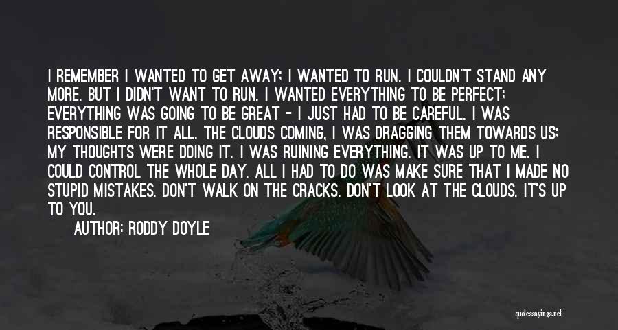 Roddy Doyle Quotes: I Remember I Wanted To Get Away; I Wanted To Run. I Couldn't Stand Any More. But I Didn't Want