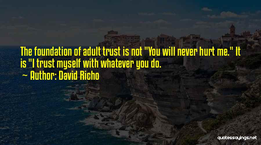 David Richo Quotes: The Foundation Of Adult Trust Is Not You Will Never Hurt Me. It Is I Trust Myself With Whatever You