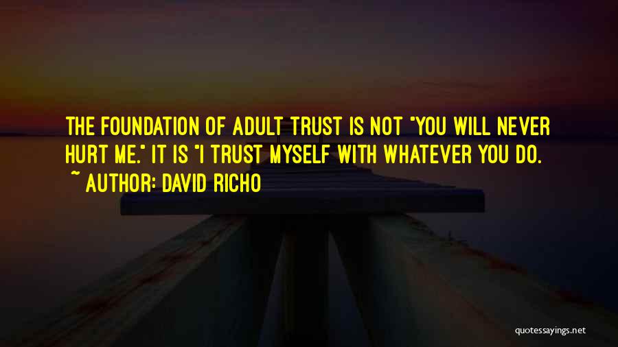 David Richo Quotes: The Foundation Of Adult Trust Is Not You Will Never Hurt Me. It Is I Trust Myself With Whatever You