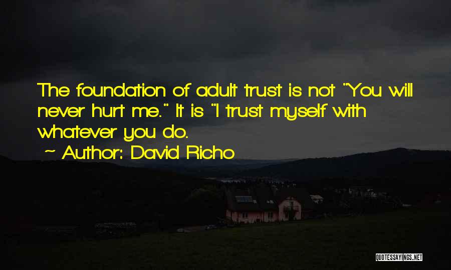 David Richo Quotes: The Foundation Of Adult Trust Is Not You Will Never Hurt Me. It Is I Trust Myself With Whatever You