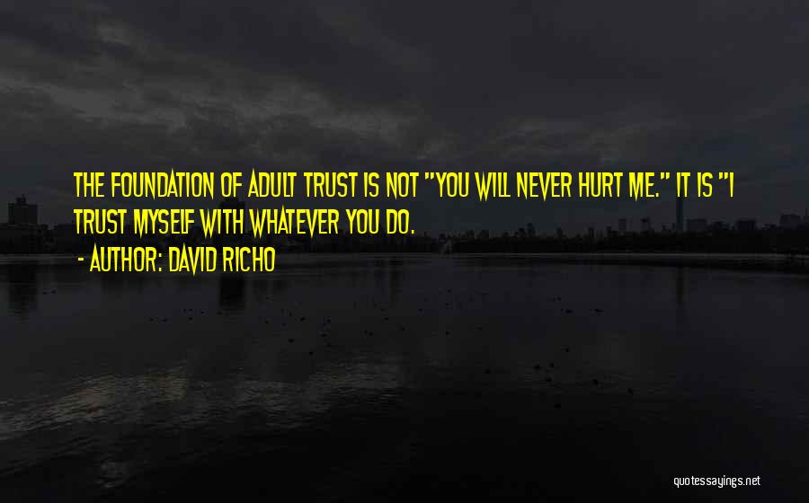 David Richo Quotes: The Foundation Of Adult Trust Is Not You Will Never Hurt Me. It Is I Trust Myself With Whatever You