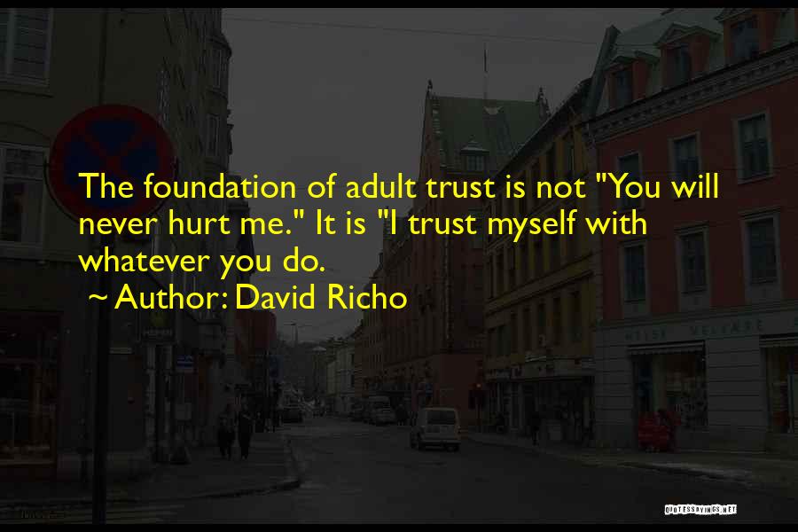 David Richo Quotes: The Foundation Of Adult Trust Is Not You Will Never Hurt Me. It Is I Trust Myself With Whatever You