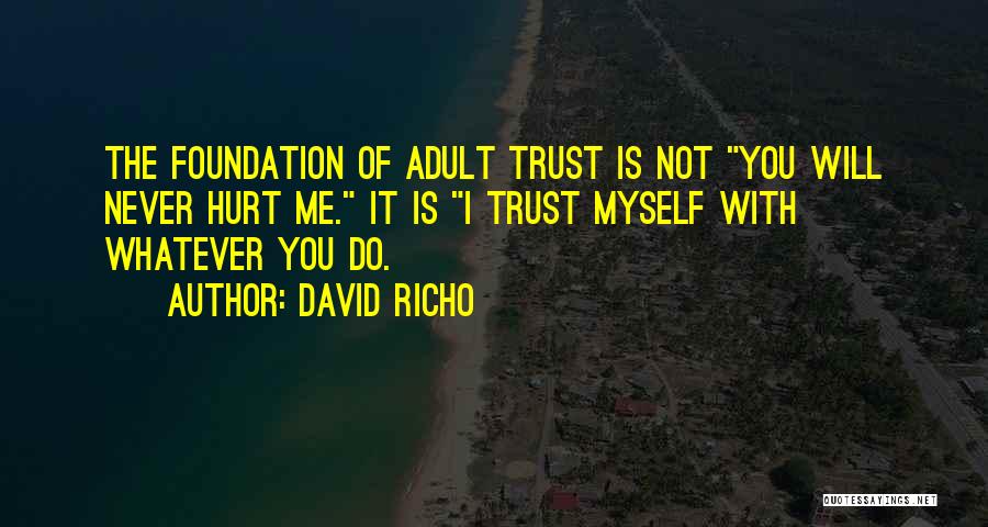 David Richo Quotes: The Foundation Of Adult Trust Is Not You Will Never Hurt Me. It Is I Trust Myself With Whatever You