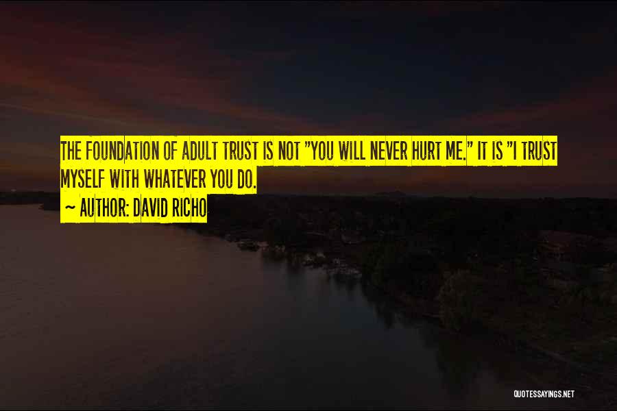 David Richo Quotes: The Foundation Of Adult Trust Is Not You Will Never Hurt Me. It Is I Trust Myself With Whatever You