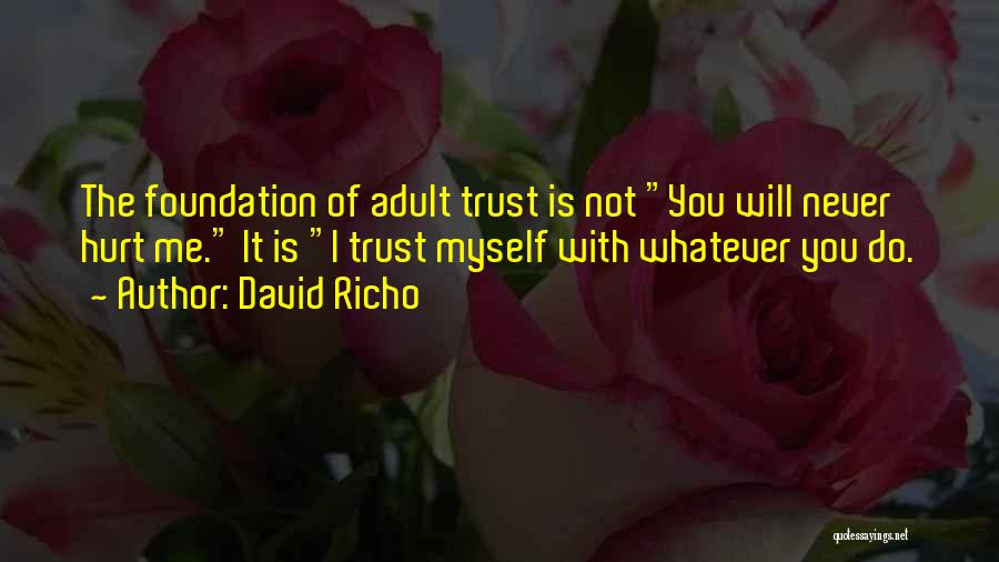 David Richo Quotes: The Foundation Of Adult Trust Is Not You Will Never Hurt Me. It Is I Trust Myself With Whatever You