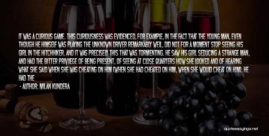 Milan Kundera Quotes: It Was A Curious Game. This Curiousness Was Evidenced, For Example, In The Fact That The Young Man, Even Though