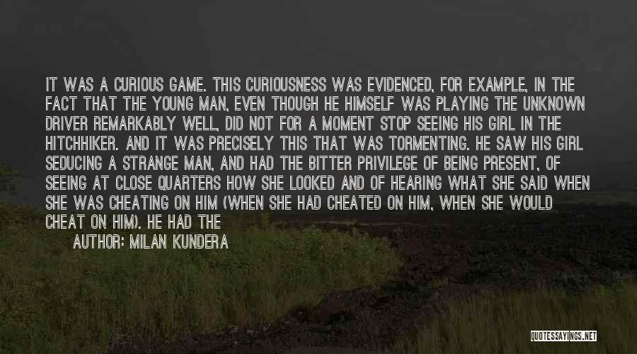 Milan Kundera Quotes: It Was A Curious Game. This Curiousness Was Evidenced, For Example, In The Fact That The Young Man, Even Though