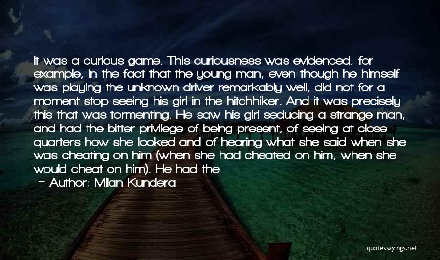 Milan Kundera Quotes: It Was A Curious Game. This Curiousness Was Evidenced, For Example, In The Fact That The Young Man, Even Though
