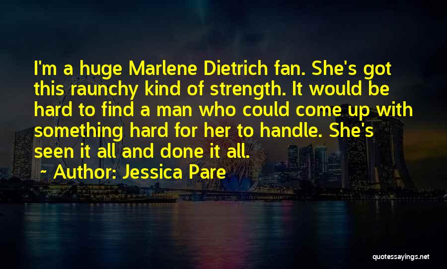 Jessica Pare Quotes: I'm A Huge Marlene Dietrich Fan. She's Got This Raunchy Kind Of Strength. It Would Be Hard To Find A