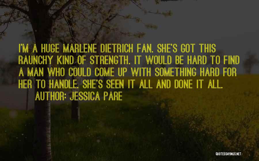 Jessica Pare Quotes: I'm A Huge Marlene Dietrich Fan. She's Got This Raunchy Kind Of Strength. It Would Be Hard To Find A