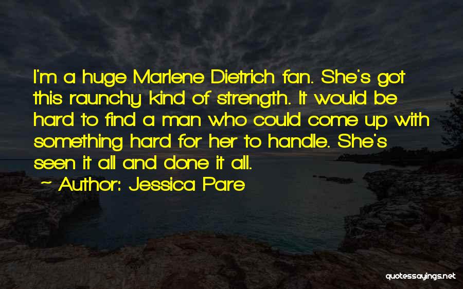 Jessica Pare Quotes: I'm A Huge Marlene Dietrich Fan. She's Got This Raunchy Kind Of Strength. It Would Be Hard To Find A