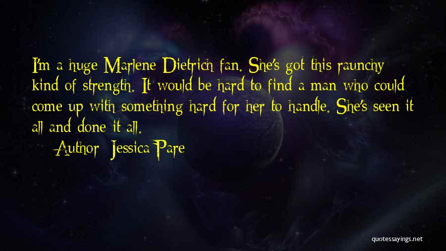 Jessica Pare Quotes: I'm A Huge Marlene Dietrich Fan. She's Got This Raunchy Kind Of Strength. It Would Be Hard To Find A