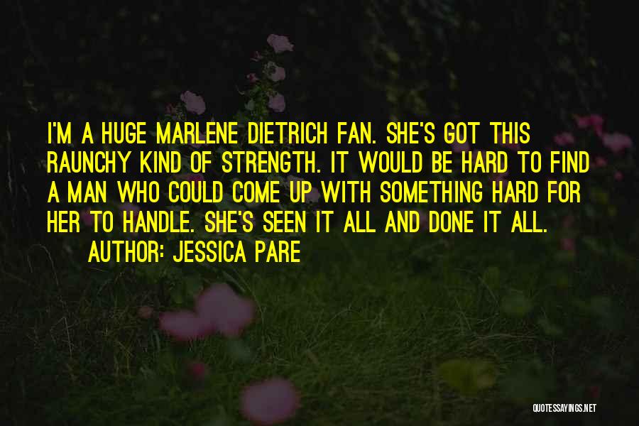 Jessica Pare Quotes: I'm A Huge Marlene Dietrich Fan. She's Got This Raunchy Kind Of Strength. It Would Be Hard To Find A