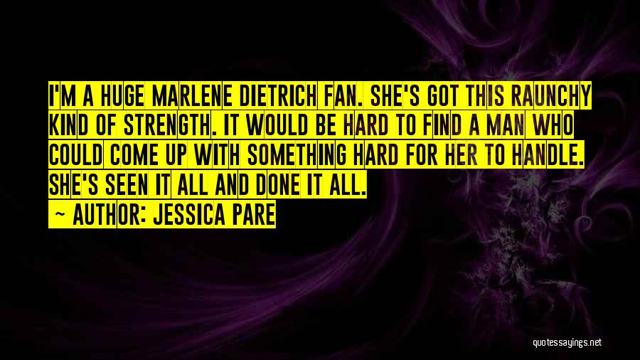 Jessica Pare Quotes: I'm A Huge Marlene Dietrich Fan. She's Got This Raunchy Kind Of Strength. It Would Be Hard To Find A