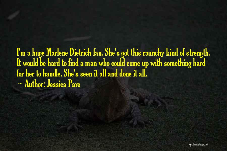 Jessica Pare Quotes: I'm A Huge Marlene Dietrich Fan. She's Got This Raunchy Kind Of Strength. It Would Be Hard To Find A