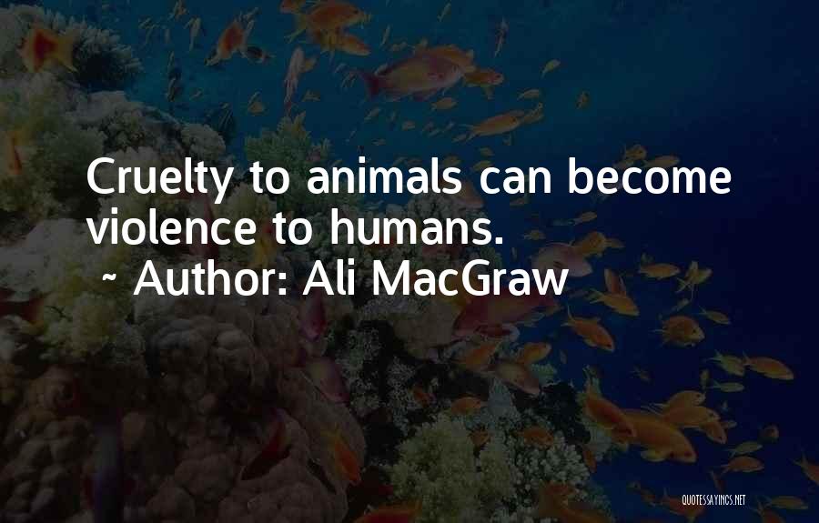 Ali MacGraw Quotes: Cruelty To Animals Can Become Violence To Humans.