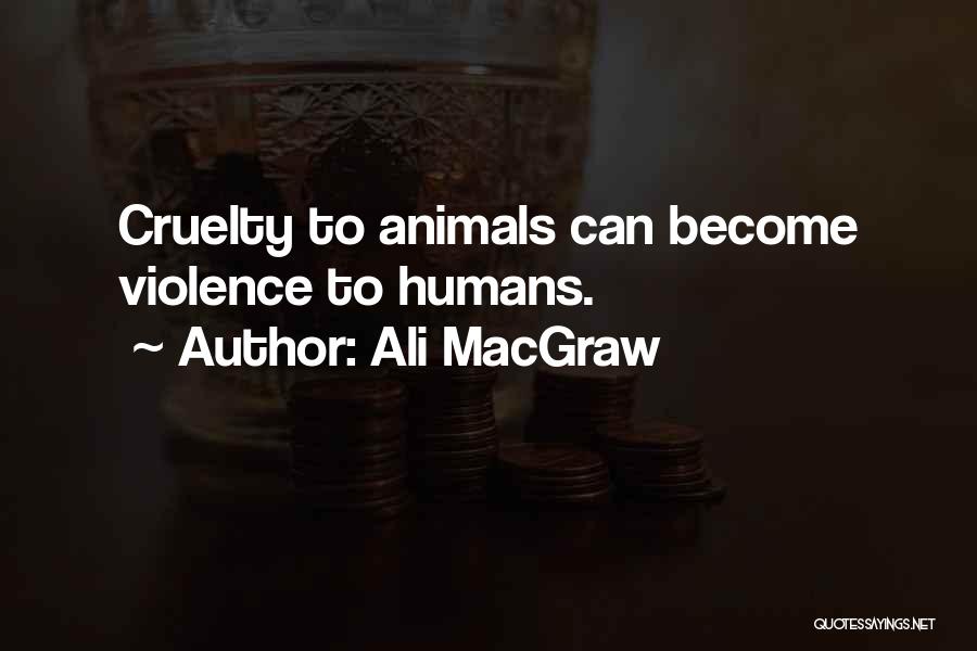 Ali MacGraw Quotes: Cruelty To Animals Can Become Violence To Humans.