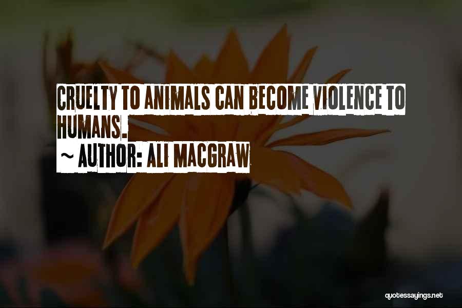 Ali MacGraw Quotes: Cruelty To Animals Can Become Violence To Humans.