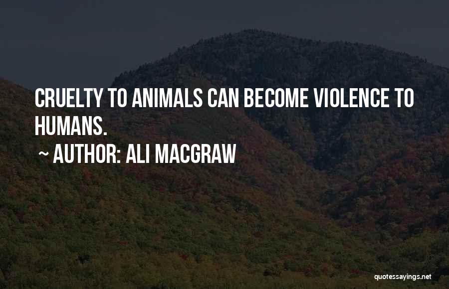 Ali MacGraw Quotes: Cruelty To Animals Can Become Violence To Humans.
