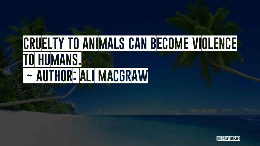 Ali MacGraw Quotes: Cruelty To Animals Can Become Violence To Humans.