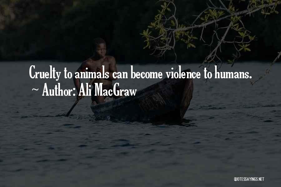 Ali MacGraw Quotes: Cruelty To Animals Can Become Violence To Humans.
