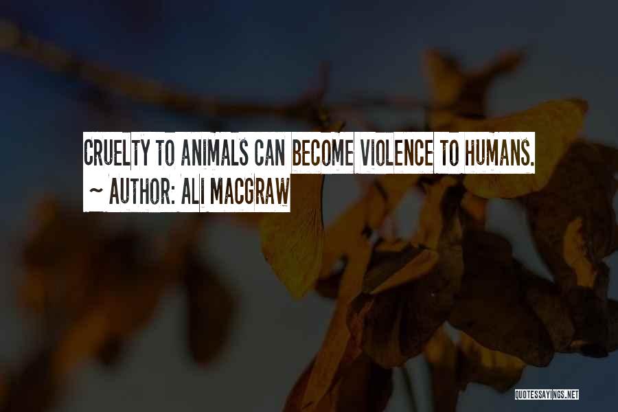 Ali MacGraw Quotes: Cruelty To Animals Can Become Violence To Humans.