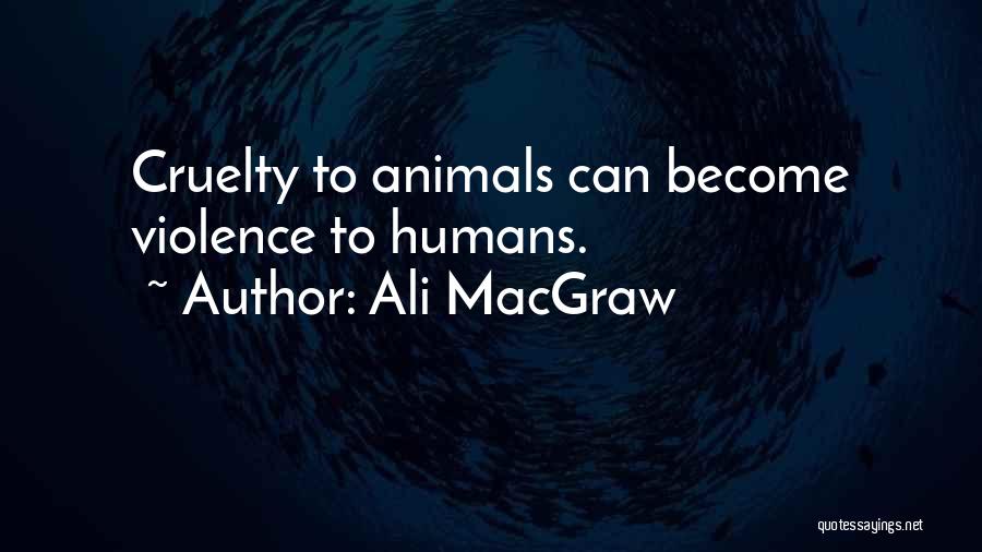 Ali MacGraw Quotes: Cruelty To Animals Can Become Violence To Humans.