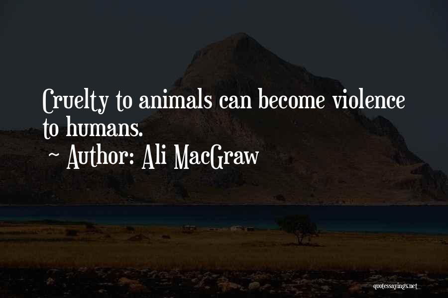 Ali MacGraw Quotes: Cruelty To Animals Can Become Violence To Humans.