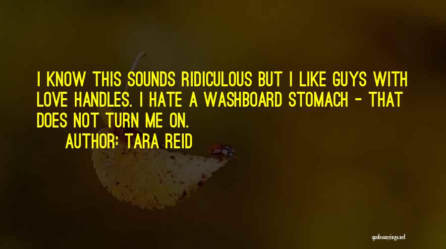 Tara Reid Quotes: I Know This Sounds Ridiculous But I Like Guys With Love Handles. I Hate A Washboard Stomach - That Does