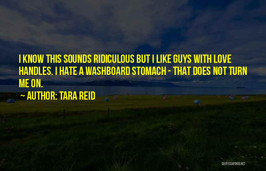Tara Reid Quotes: I Know This Sounds Ridiculous But I Like Guys With Love Handles. I Hate A Washboard Stomach - That Does