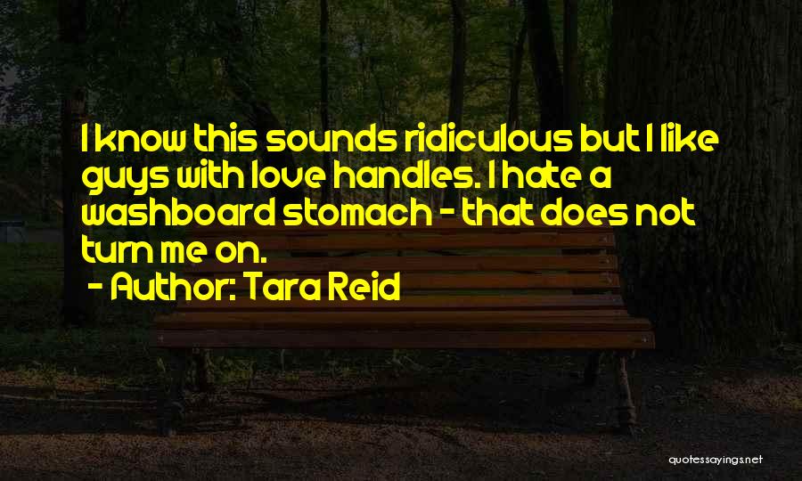 Tara Reid Quotes: I Know This Sounds Ridiculous But I Like Guys With Love Handles. I Hate A Washboard Stomach - That Does