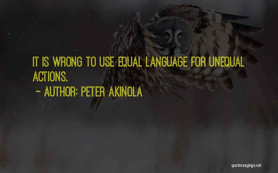 Peter Akinola Quotes: It Is Wrong To Use Equal Language For Unequal Actions.