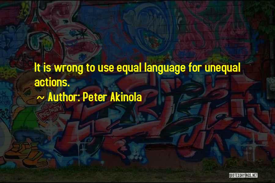 Peter Akinola Quotes: It Is Wrong To Use Equal Language For Unequal Actions.