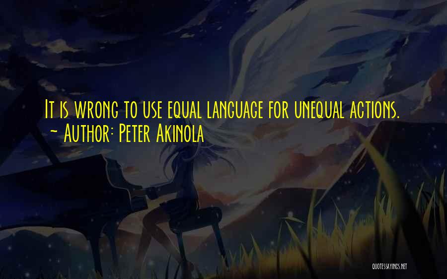 Peter Akinola Quotes: It Is Wrong To Use Equal Language For Unequal Actions.