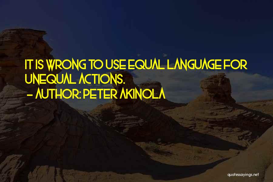 Peter Akinola Quotes: It Is Wrong To Use Equal Language For Unequal Actions.