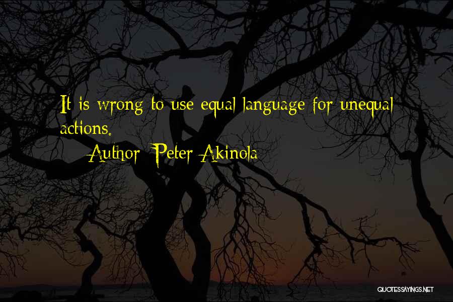 Peter Akinola Quotes: It Is Wrong To Use Equal Language For Unequal Actions.