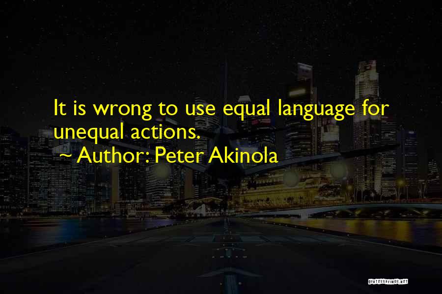 Peter Akinola Quotes: It Is Wrong To Use Equal Language For Unequal Actions.