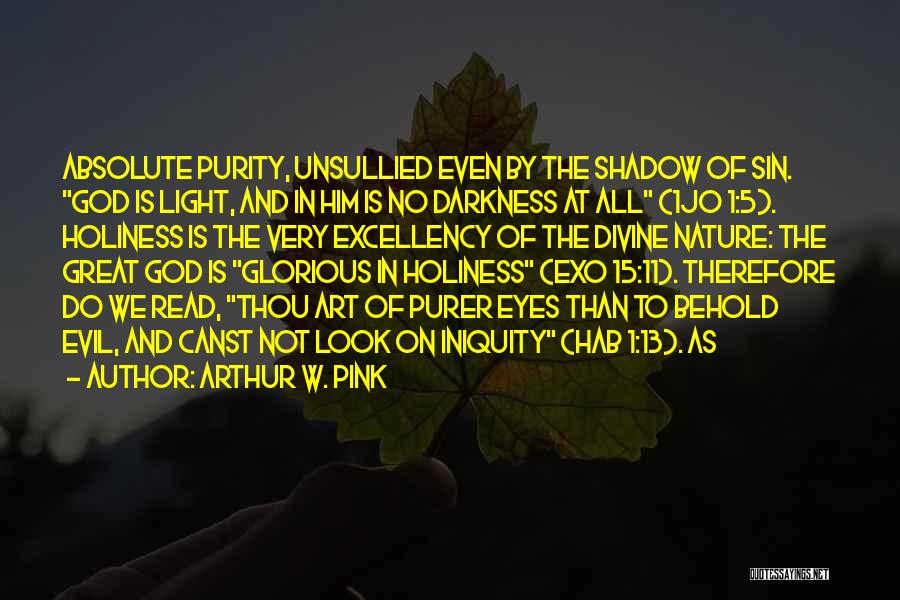 Arthur W. Pink Quotes: Absolute Purity, Unsullied Even By The Shadow Of Sin. God Is Light, And In Him Is No Darkness At All