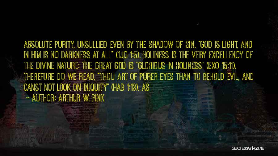 Arthur W. Pink Quotes: Absolute Purity, Unsullied Even By The Shadow Of Sin. God Is Light, And In Him Is No Darkness At All