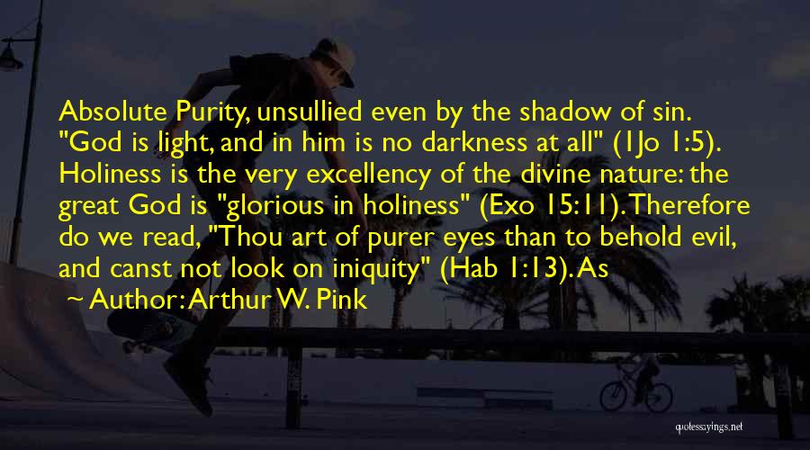 Arthur W. Pink Quotes: Absolute Purity, Unsullied Even By The Shadow Of Sin. God Is Light, And In Him Is No Darkness At All