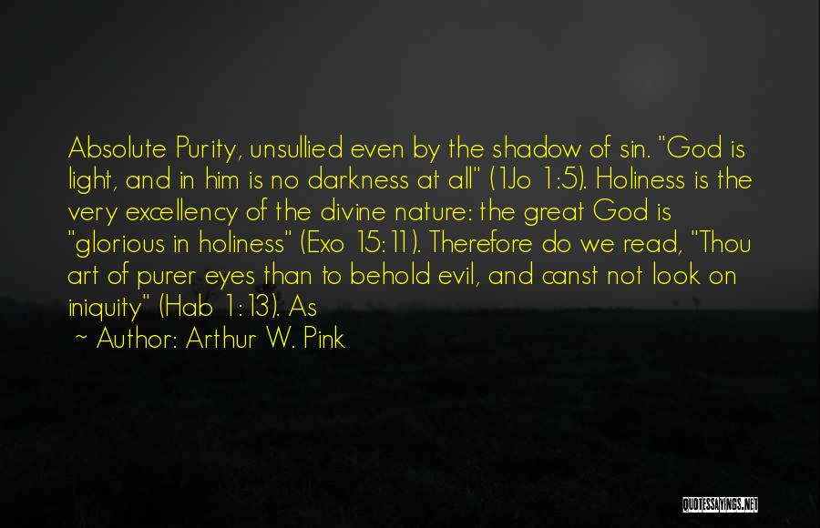 Arthur W. Pink Quotes: Absolute Purity, Unsullied Even By The Shadow Of Sin. God Is Light, And In Him Is No Darkness At All