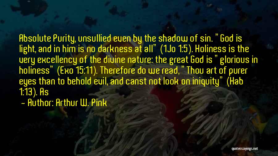 Arthur W. Pink Quotes: Absolute Purity, Unsullied Even By The Shadow Of Sin. God Is Light, And In Him Is No Darkness At All