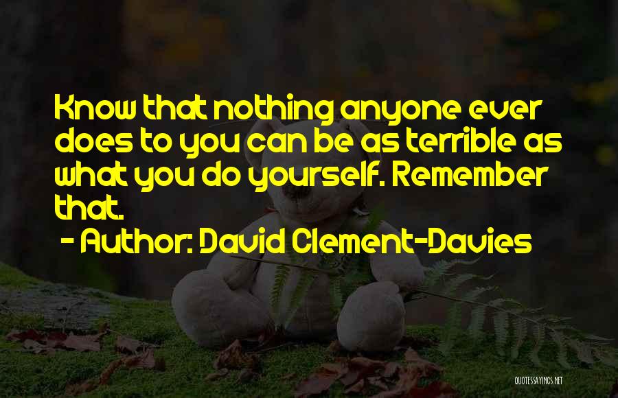 David Clement-Davies Quotes: Know That Nothing Anyone Ever Does To You Can Be As Terrible As What You Do Yourself. Remember That.