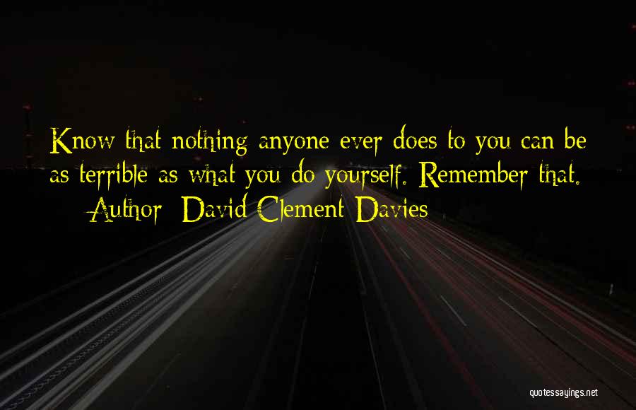 David Clement-Davies Quotes: Know That Nothing Anyone Ever Does To You Can Be As Terrible As What You Do Yourself. Remember That.