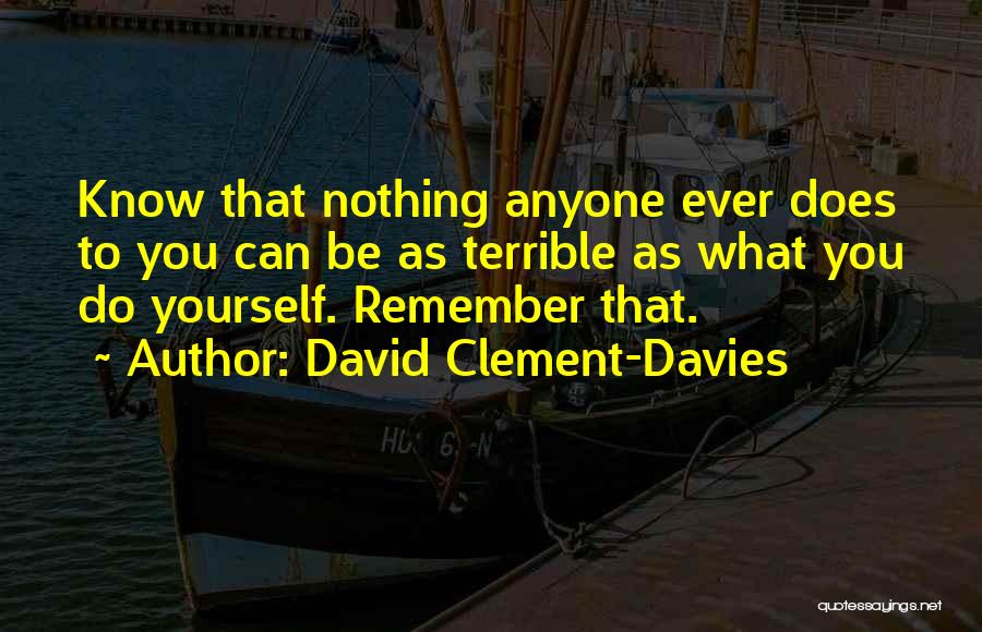 David Clement-Davies Quotes: Know That Nothing Anyone Ever Does To You Can Be As Terrible As What You Do Yourself. Remember That.